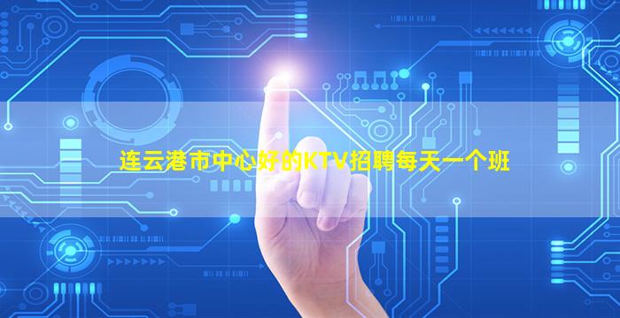 连云港市中心好的KTV招聘每天一个班